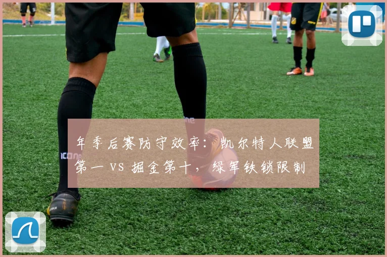 年季后赛防守效率：凯尔特人联盟第一 vs 掘金第十，绿军铁锁限制掘金