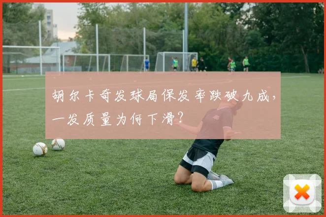 胡尔卡奇发球局保发率跌破九成，一发质量为何下滑？