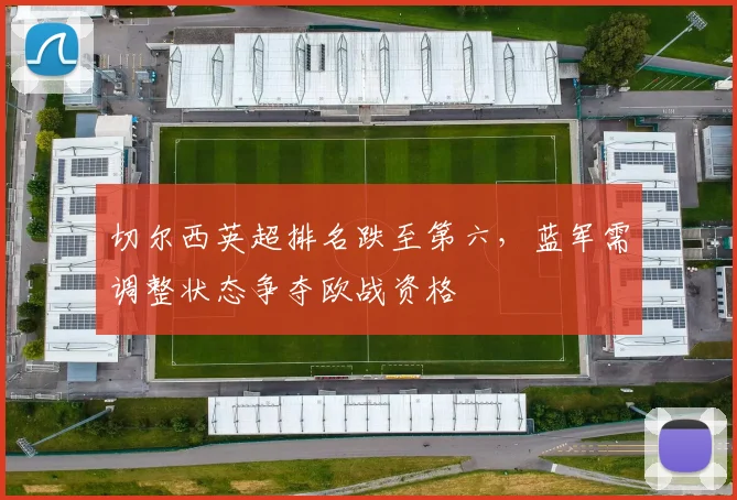 切尔西英超排名跌至第六，蓝军需调整状态争夺欧战资格