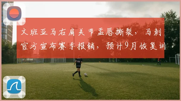 文班亚马右肩关节盂唇撕裂，马刺官方宣布赛季报销，预计9月恢复训练