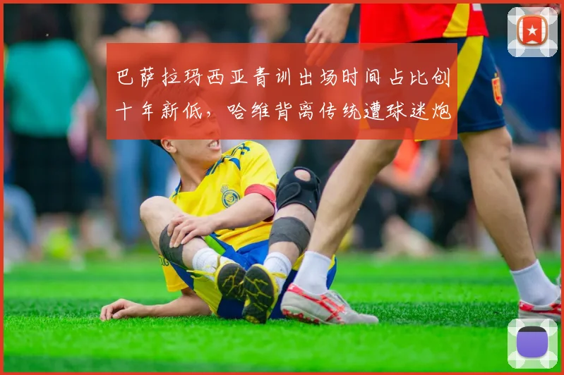 巴萨拉玛西亚青训出场时间占比创十年新低，哈维背离传统遭球迷炮轰